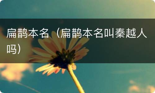 扁鹊本名（扁鹊本名叫秦越人吗）