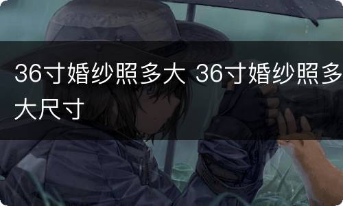 36寸婚纱照多大 36寸婚纱照多大尺寸
