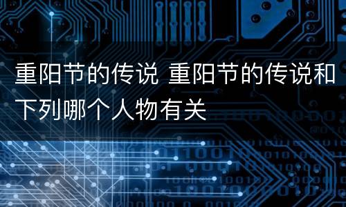 重阳节的传说 重阳节的传说和下列哪个人物有关
