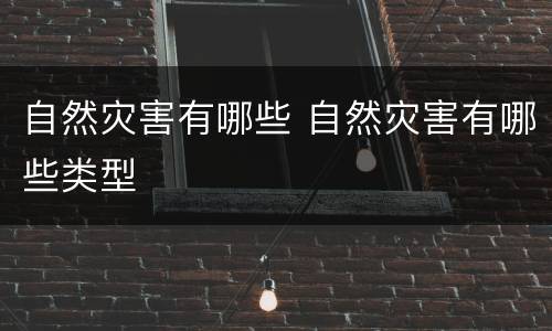 自然灾害有哪些 自然灾害有哪些类型
