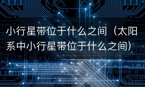小行星带位于什么之间（太阳系中小行星带位于什么之间）
