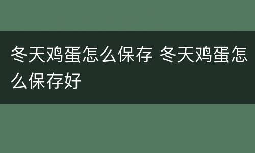 冬天鸡蛋怎么保存 冬天鸡蛋怎么保存好