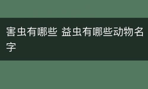 害虫有哪些 益虫有哪些动物名字