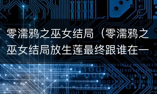 零濡鸦之巫女结局（零濡鸦之巫女结局放生莲最终跟谁在一起）