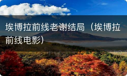 埃博拉前线老谢结局（埃博拉前线电影）