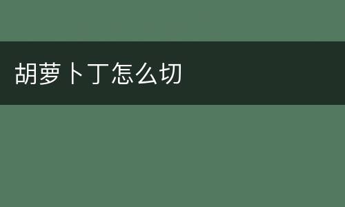 胡萝卜丁怎么切