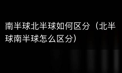 南半球北半球如何区分（北半球南半球怎么区分）
