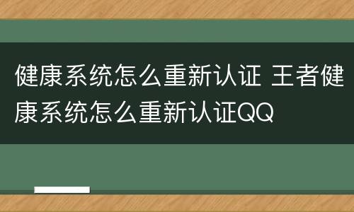 健康系统怎么重新认证 王者健康系统怎么重新认证QQ