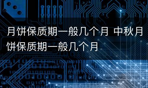 月饼保质期一般几个月 中秋月饼保质期一般几个月