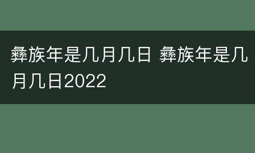彝族年是几月几日 彝族年是几月几日2022