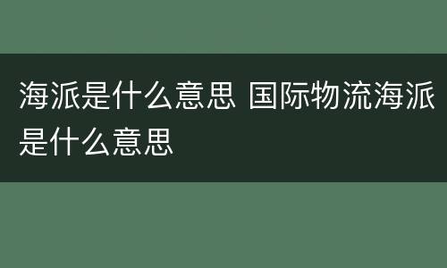 海派是什么意思 国际物流海派是什么意思