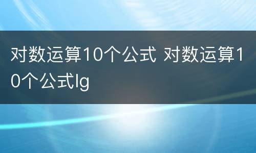 对数运算10个公式 对数运算10个公式lg