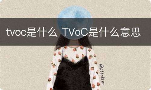 tvoc是什么 TVoC是什么意思