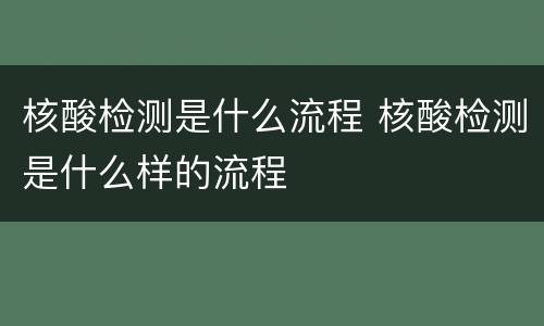 核酸检测是什么流程 核酸检测是什么样的流程