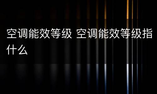 空调能效等级 空调能效等级指什么