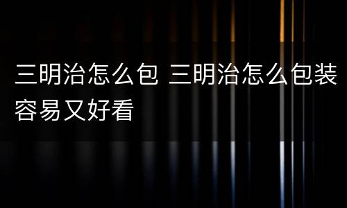 三明治怎么包 三明治怎么包装容易又好看