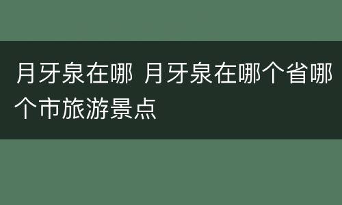 月牙泉在哪 月牙泉在哪个省哪个市旅游景点