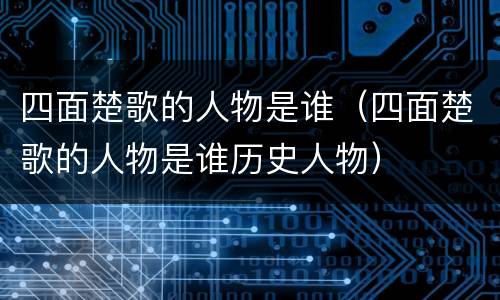 四面楚歌的人物是谁（四面楚歌的人物是谁历史人物）