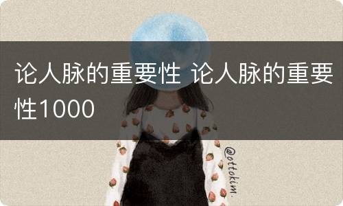 论人脉的重要性 论人脉的重要性1000