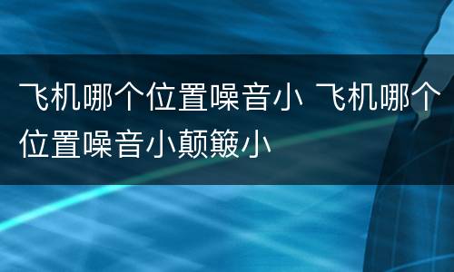 飞机哪个位置噪音小 飞机哪个位置噪音小颠簸小