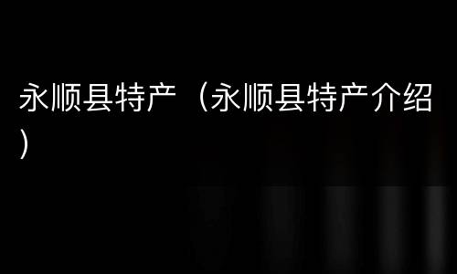 永顺县特产（永顺县特产介绍）