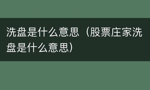 洗盘是什么意思（股票庄家洗盘是什么意思）