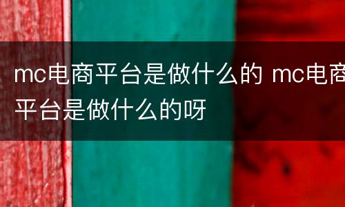 mc电商平台是做什么的 mc电商平台是做什么的呀