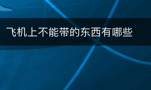 飞机上不能带的东西有哪些