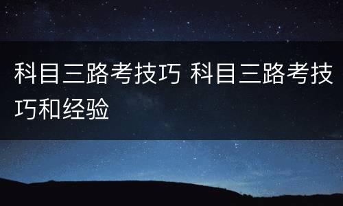科目三路考技巧 科目三路考技巧和经验