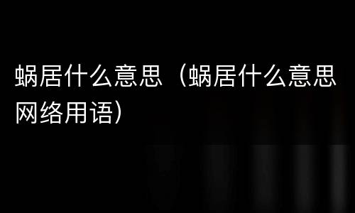 蜗居什么意思（蜗居什么意思网络用语）