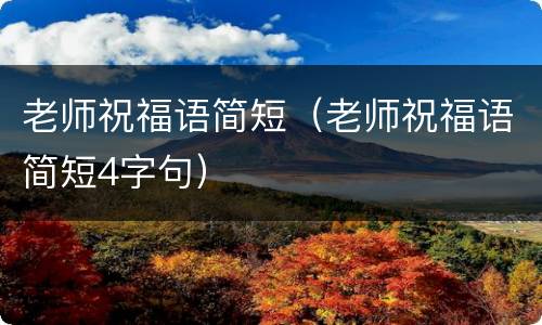 老师祝福语简短（老师祝福语简短4字句）