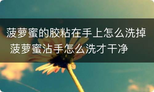 菠萝蜜的胶粘在手上怎么洗掉 菠萝蜜沾手怎么洗才干净