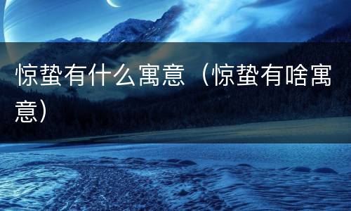 惊蛰有什么寓意（惊蛰有啥寓意）