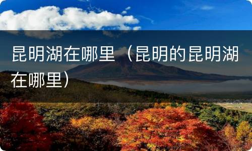 昆明湖在哪里（昆明的昆明湖在哪里）