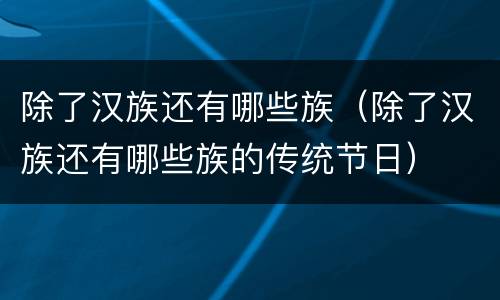 除了汉族还有哪些族（除了汉族还有哪些族的传统节日）