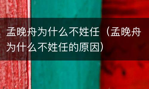 孟晚舟为什么不姓任（孟晚舟为什么不姓任的原因）