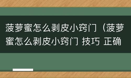 菠萝蜜怎么剥皮小窍门（菠萝蜜怎么剥皮小窍门 技巧 正确）