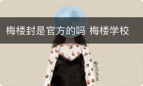 梅楼封是官方的吗 梅楼学校