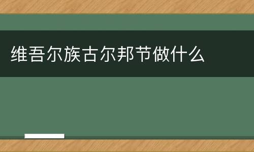 维吾尔族古尔邦节做什么