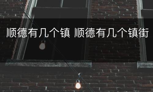 顺德有几个镇 顺德有几个镇街