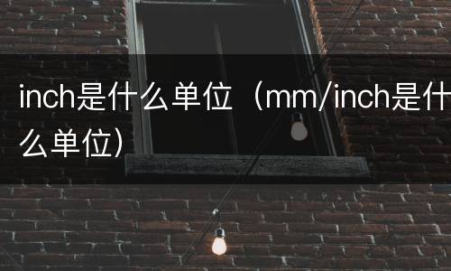 inch是什么单位（mm/inch是什么单位）