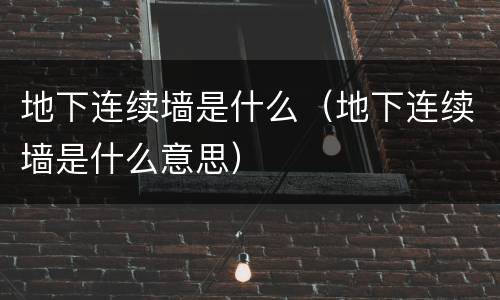 地下连续墙是什么（地下连续墙是什么意思）
