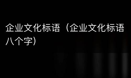 企业文化标语（企业文化标语八个字）
