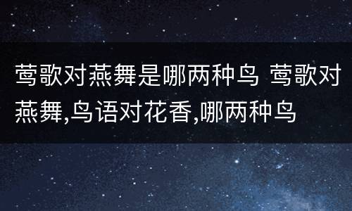 莺歌对燕舞是哪两种鸟 莺歌对燕舞,鸟语对花香,哪两种鸟