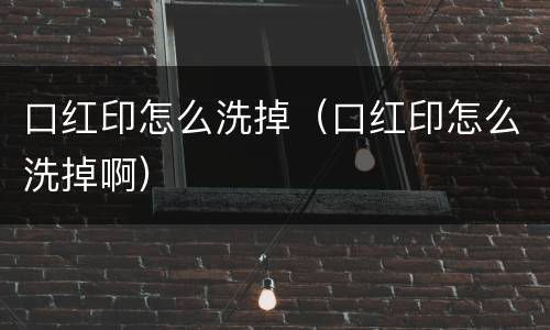 口红印怎么洗掉（口红印怎么洗掉啊）