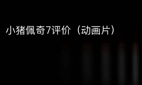 小猪佩奇7评价（动画片）