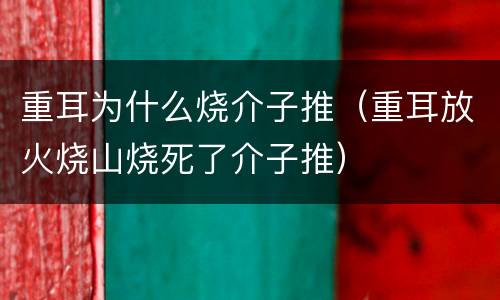 重耳为什么烧介子推（重耳放火烧山烧死了介子推）
