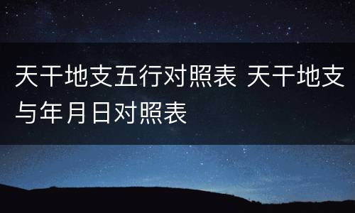 天干地支五行对照表 天干地支与年月日对照表