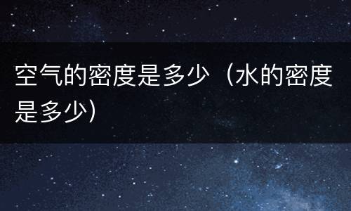 空气的密度是多少（水的密度是多少）