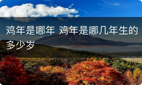 鸡年是哪年 鸡年是哪几年生的多少岁